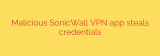 Malicious SonicWall VPN app steals credentials