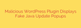 Malicious WordPress Plugin Displays Fake Java Update Popups