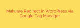 Malware Redirect in WordPress via Google Tag Manager