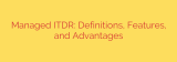Managed ITDR: Definitions, Features, and Advantages
