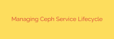 Managing Ceph Service Lifecycle