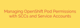 Managing OpenShift Pod Permissions with SCCs and Service Accounts