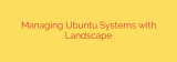 Managing Ubuntu Systems with Landscape