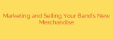 Marketing and Selling Your Band’s New Merchandise