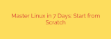 Master Linux in 7 Days: Start from Scratch
