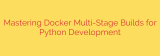 Mastering Docker Multi-Stage Builds for Python Development