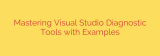 Mastering Visual Studio Diagnostic Tools with Examples