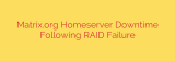 Matrix.org Homeserver Downtime Following RAID Failure