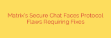 Matrix’s Secure Chat Faces Protocol Flaws Requiring Fixes