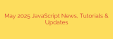 May 2025 JavaScript News, Tutorials & Updates