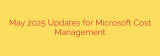 May 2025 Updates for Microsoft Cost Management