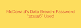 McDonald’s Data Breach: Password “123456” Used