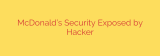 McDonald’s Security Exposed by Hacker