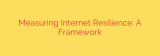 Measuring Internet Resilience: A Framework