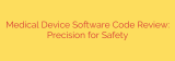 Medical Device Software Code Review: Precision for Safety