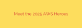 Meet the 2025 AWS Heroes
