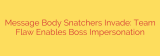 Message Body Snatchers Invade: Team Flaw Enables Boss Impersonation