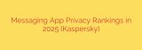 Messaging App Privacy Rankings in 2025 (Kaspersky)