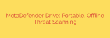 MetaDefender Drive: Portable, Offline Threat Scanning