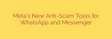 Meta’s New Anti-Scam Tools for WhatsApp and Messenger