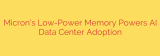 Micron’s Low-Power Memory Powers AI Data Center Adoption