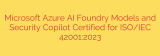 Microsoft Azure AI Foundry Models and Security Copilot Certified for ISO/IEC 42001:2023