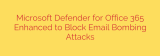 Microsoft Defender for Office 365 Enhanced to Block Email Bombing Attacks