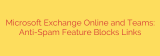 Microsoft Exchange Online and Teams: Anti-Spam Feature Blocks Links