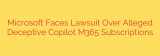Microsoft Faces Lawsuit Over Alleged Deceptive Copilot M365 Subscriptions