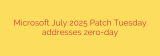 Microsoft July 2025 Patch Tuesday addresses zero-day