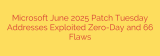 Microsoft June 2025 Patch Tuesday Addresses Exploited Zero-Day and 66 Flaws