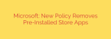 Microsoft: New Policy Removes Pre-Installed Store Apps