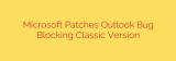 Microsoft Patches Outlook Bug Blocking Classic Version