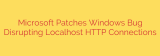 Microsoft Patches Windows Bug Disrupting Localhost HTTP Connections