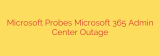 Microsoft Probes Microsoft 365 Admin Center Outage
