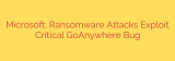 Microsoft: Ransomware Attacks Exploit Critical GoAnywhere Bug