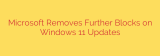 Microsoft Removes Further Blocks on Windows 11 Updates