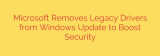 Microsoft Removes Legacy Drivers from Windows Update to Boost Security