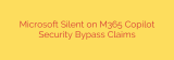 Microsoft Silent on M365 Copilot Security Bypass Claims