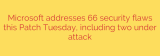 Microsoft addresses 66 security flaws this Patch Tuesday, including two under attack