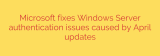Microsoft fixes Windows Server authentication issues caused by April updates