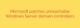 Microsoft patches unreachable Windows Server domain controllers