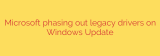 Microsoft phasing out legacy drivers on Windows Update