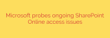 Microsoft probes ongoing SharePoint Online access issues