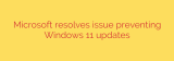 Microsoft resolves issue preventing Windows 11 updates