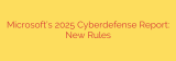 Microsoft’s 2025 Cyberdefense Report: New Rules