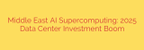 Middle East AI Supercomputing: 2025 Data Center Investment Boom