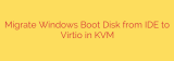 Migrate Windows Boot Disk from IDE to Virtio in KVM
