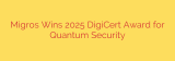 Migros Wins 2025 DigiCert Award for Quantum Security