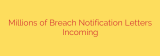 Millions of Breach Notification Letters Incoming
